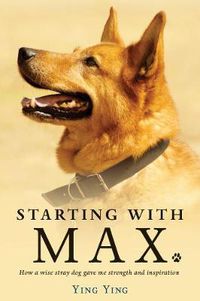 Cover image for Starting With Max: How a Wise Dog Gave me Strength and Inspiration