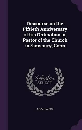 Cover image for Discourse on the Fiftieth Anniversary of His Ordination as Pastor of the Church in Simsbury, Conn