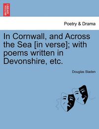 Cover image for In Cornwall, and Across the Sea [In Verse]; With Poems Written in Devonshire, Etc.