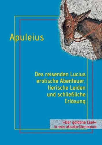 Des reisenden Lucius erotische Abenteuer, tierische Leiden und schliessliche Erloesung: oder: Der goldene Esel