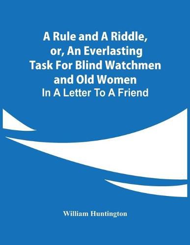 A Rule And A Riddle, Or, An Everlasting Task For Blind Watchmen And Old Women: In A Letter To A Friend