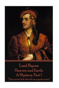 Cover image for Lord Byron - Heaven and Earth: A Mystery. Part I:  They never fail who die in a great cause.