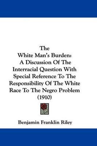 The White Man's Burden: A Discussion of the Interracial Question with Special Reference to the Responsibility of the White Race to the Negro Problem (1910)