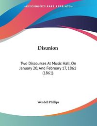 Cover image for Disunion: Two Discourses at Music Hall, on January 20, and February 17, 1861 (1861)