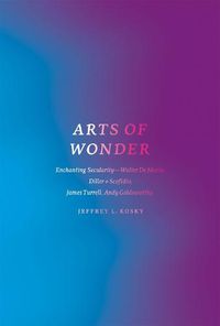 Cover image for Arts of Wonder: Enchanting Secularity - Walter De Maria, Diller + Scofidio, James Turrell, Andy Goldsworthy