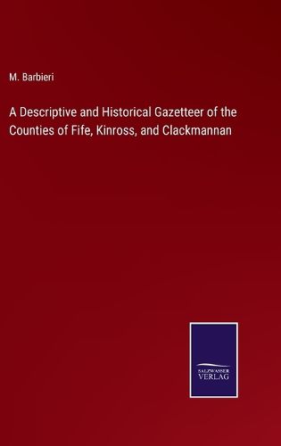 Cover image for A Descriptive and Historical Gazetteer of the Counties of Fife, Kinross, and Clackmannan