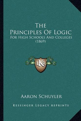 Cover image for The Principles of Logic: For High Schools and Colleges (1869)