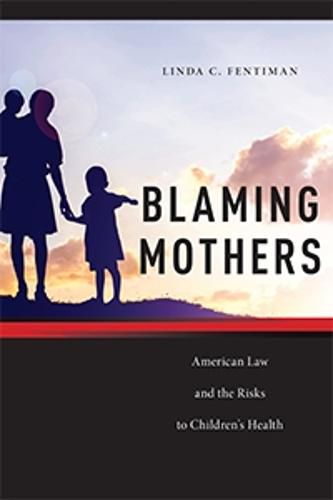 Blaming Mothers: American Law and the Risks to Children's Health