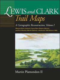 Cover image for Lewis and Clark Trail Maps VI: Missouri River Between Camp River DuBois (Illinois) and Fort Mandan (North Dakota)-Outbound 1804; Return 1806