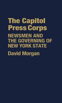 Cover image for The Capitol Press Corps: Newsmen and the Governing of New York State