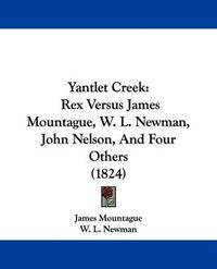 Cover image for Yantlet Creek: Rex Versus James Mountague, W. L. Newman, John Nelson, and Four Others (1824)