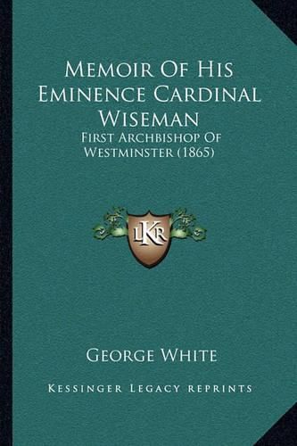 Memoir of His Eminence Cardinal Wiseman: First Archbishop of Westminster (1865)