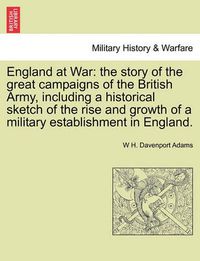 Cover image for England at War: The Story of the Great Campaigns of the British Army, Including a Historical Sketch of the Rise and Growth of a Military Establishment in England.
