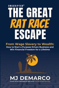 Cover image for Unscripted - The Great Rat-Race Escape: From Wage Slavery to Wealth: How to Start a Purpose Driven Business and Win Financial Freedom for a Lifetime