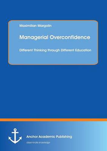 Cover image for Managerial Overconfidence: Different Thinking Through Different Education