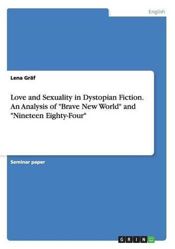 Cover image for Love and Sexuality in Dystopian Fiction. An Analysis of Brave New World and Nineteen Eighty-Four