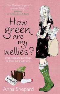Cover image for How Green are My Wellies?: Small Steps and Giant Leaps to Green Living with Style