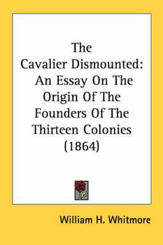 Cover image for The Cavalier Dismounted: An Essay on the Origin of the Founders of the Thirteen Colonies (1864)