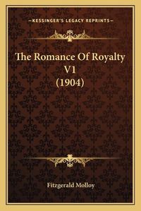 Cover image for The Romance of Royalty V1 (1904) the Romance of Royalty V1 (1904)