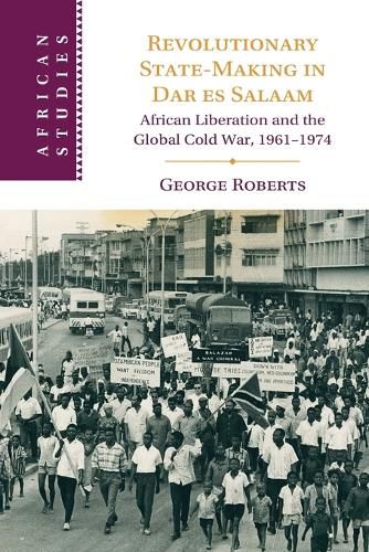 Cover image for Revolutionary State-Making in Dar es Salaam: African Liberation and the Global Cold War, 1961-1974