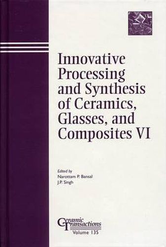 Innovative Processing and Synthesis of Ceramics, Glasses, and Composites VI: Proceedings of the Symposium Held at the 104th Annual Meeting of the American Ceramic Society, April 28-May 1, 2002 in Missouri