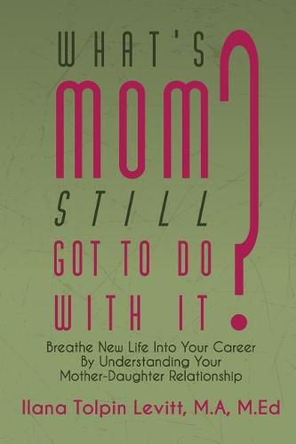 Cover image for What's Mom Still Got To Do With It?: Breathe New Life Into Your Career By Understanding Your Mother-Daughter Relationship