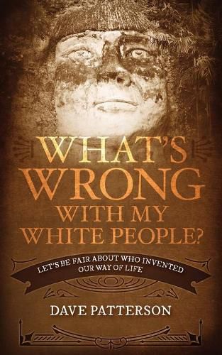 Cover image for What's Wrong With My White People?: Let's Be Fair About Who Invented Our Way of Life