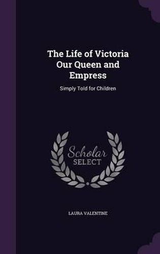 Cover image for The Life of Victoria Our Queen and Empress: Simply Told for Children