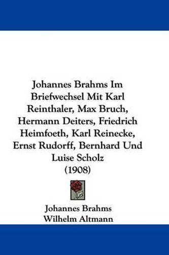 Cover image for Johannes Brahms Im Briefwechsel Mit Karl Reinthaler, Max Bruch, Hermann Deiters, Friedrich Heimfoeth, Karl Reinecke, Ernst Rudorff, Bernhard Und Luise Scholz (1908)