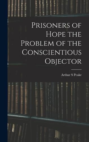 Cover image for Prisoners of Hope the Problem of the Conscientious Objector