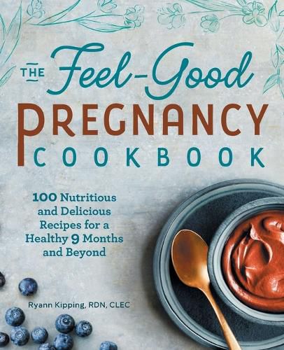 The Feel-Good Pregnancy Cookbook: 100 Nutritious and Delicious Recipes for a Healthy 9 Months and Beyond