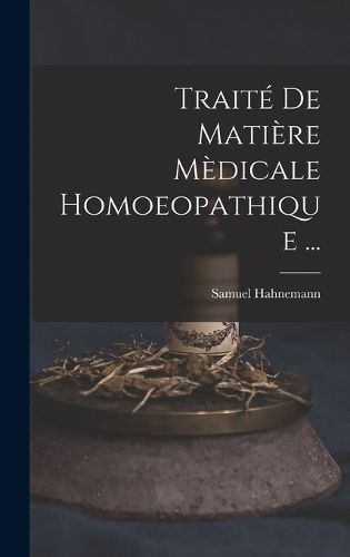 Cover image for Traite De Matiere Medicale Homoeopathique ...