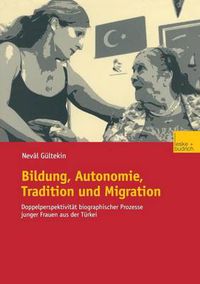 Cover image for Bildung, Autonomie, Tradition Und Migration: Doppelperspektivitat Biographischer Prozesse Junger Frauen Aus Der Turkei