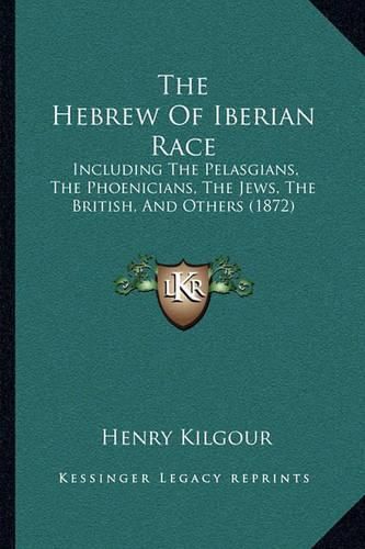 Cover image for The Hebrew of Iberian Race: Including the Pelasgians, the Phoenicians, the Jews, the British, and Others (1872)