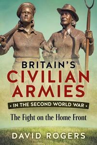 Cover image for Britain'S Civilian Armies in World War II: The Fight on the Home Front