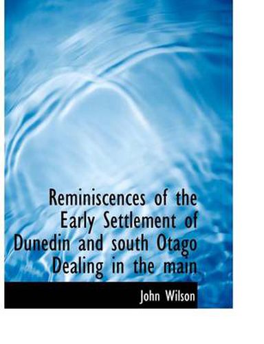 Cover image for Reminiscences of the Early Settlement of Dunedin and South Otago Dealing in the Main