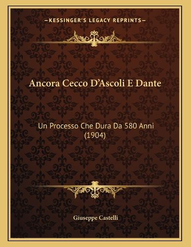 Cover image for Ancora Cecco D'Ascoli E Dante: Un Processo Che Dura Da 580 Anni (1904)