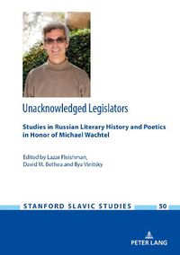 Cover image for Unacknowledged Legislators: Studies in Russian Literary History and Poetics in Honor of Michael Wachtel