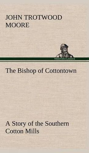 The Bishop of Cottontown A Story of the Southern Cotton Mills