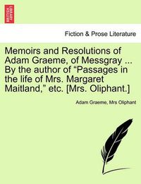 Cover image for Memoirs and Resolutions of Adam Graeme, of Messgray ... by the Author of Passages in the Life of Mrs. Margaret Maitland, Etc. [Mrs. Oliphant.]