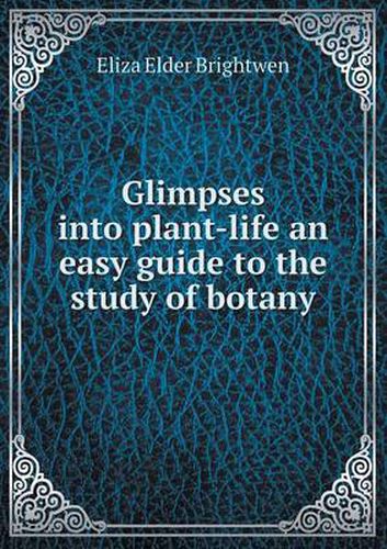 Cover image for Glimpses into plant-life an easy guide to the study of botany