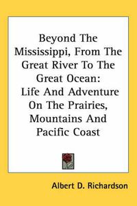 Cover image for Beyond the Mississippi, from the Great River to the Great Ocean: Life and Adventure on the Prairies, Mountains and Pacific Coast