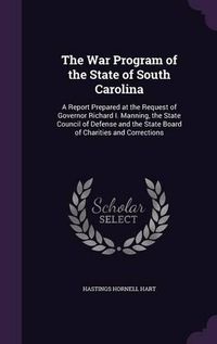 Cover image for The War Program of the State of South Carolina: A Report Prepared at the Request of Governor Richard I. Manning, the State Council of Defense and the State Board of Charities and Corrections