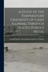 Cover image for A Study of the Temperature Gradients of Gases Flowing Through Heated Porous Metal