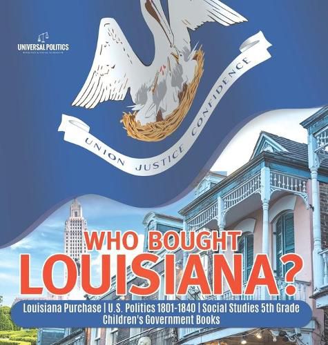 Who Bought Louisiana? Louisiana Purchase U.S. Politics 1801-1840 Social Studies 5th Grade Children's Government Books