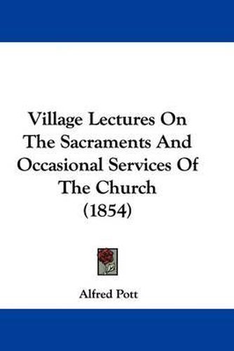 Cover image for Village Lectures on the Sacraments and Occasional Services of the Church (1854)