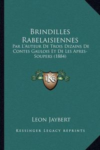 Cover image for Brindilles Rabelaisiennes: Par L'Auteur de Trois Dizains de Contes Gaulois Et de Les Apres-Soupers (1884)