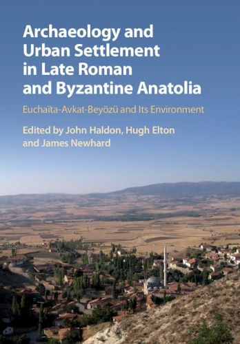 Cover image for Archaeology and Urban Settlement in Late Roman and Byzantine Anatolia: Euchaita-Avkat-Beyoezu and its Environment