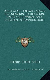 Cover image for Original Sin, Freewill, Grace, Regeneration, Justification, Faith, Good Works, and Universal Redemption (1818)