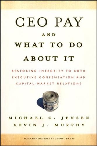 CEO Pay And What to Do About It: Restoring Integrity to Both Executive Compensation And Capital-market Relations